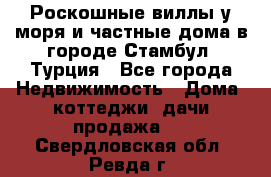 Роскошные виллы у моря и частные дома в городе Стамбул, Турция - Все города Недвижимость » Дома, коттеджи, дачи продажа   . Свердловская обл.,Ревда г.